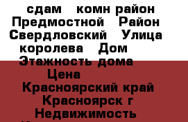 сдам 1 комн район Предмостной › Район ­ Свердловский › Улица ­ королева › Дом ­ 10 › Этажность дома ­ 5 › Цена ­ 11 000 - Красноярский край, Красноярск г. Недвижимость » Квартиры аренда   . Красноярский край,Красноярск г.